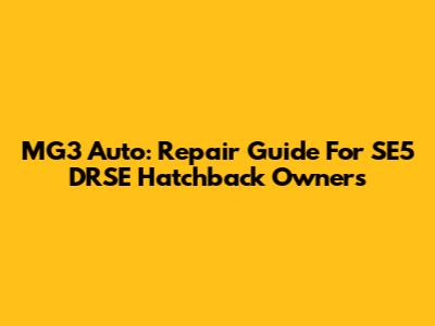MG3 Auto: Repair Guide For SE5 DRSE Hatchback Owners