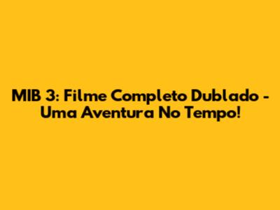 MIB 3: Filme Completo Dublado - Uma Aventura No Tempo!
