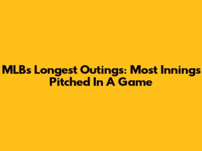 MLB's Longest Outings: Most Innings Pitched In A Game