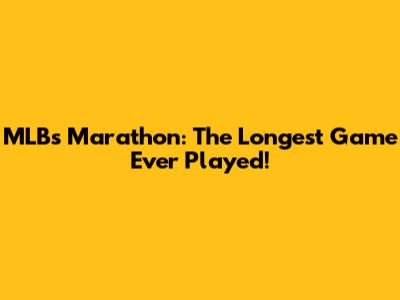 MLB's Marathon: The Longest Game Ever Played!