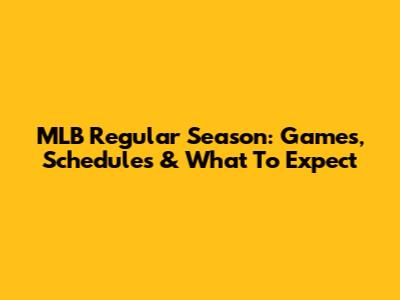 MLB Regular Season: Games, Schedules & What To Expect