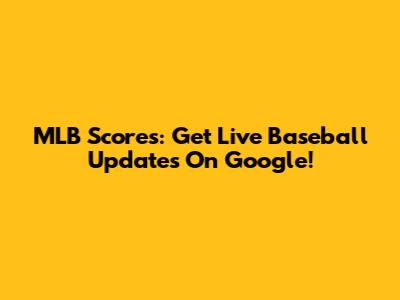MLB Scores: Get Live Baseball Updates On Google!