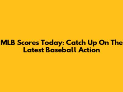 MLB Scores Today: Catch Up On The Latest Baseball Action