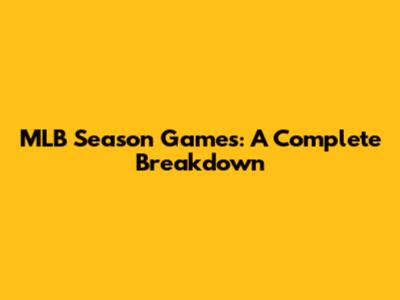 MLB Season Games: A Complete Breakdown