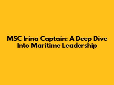MSC Irina Captain: A Deep Dive Into Maritime Leadership
