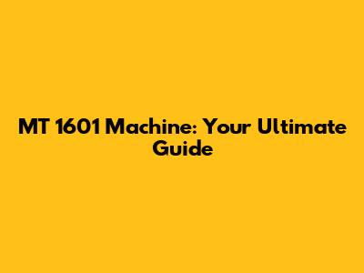 MT 1601 Machine: Your Ultimate Guide