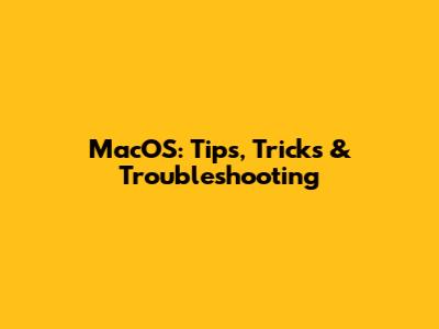 MacOS: Tips, Tricks & Troubleshooting