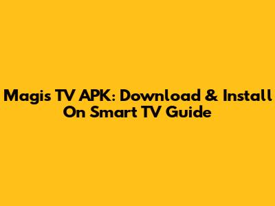 Magis TV APK: Download & Install On Smart TV Guide