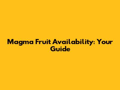 Magma Fruit Availability: Your Guide