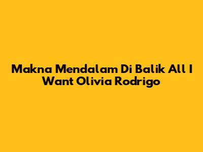 Makna Mendalam Di Balik 'All I Want' Olivia Rodrigo