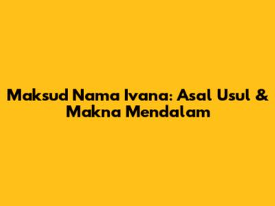 Maksud Nama Ivana: Asal Usul & Makna Mendalam