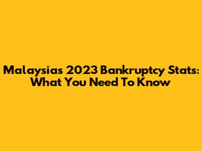 Malaysia's 2023 Bankruptcy Stats: What You Need To Know