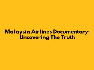 Malaysia Airlines Documentary: Uncovering The Truth