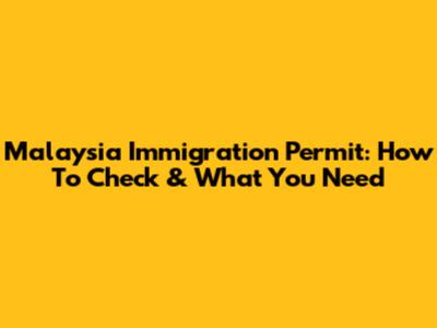 Malaysia Immigration Permit: How To Check & What You Need