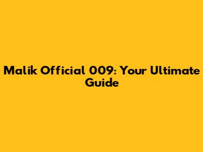 Malik Official 009: Your Ultimate Guide