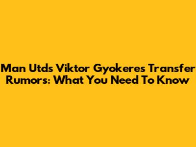 Man Utd's Viktor Gyokeres Transfer Rumors: What You Need To Know