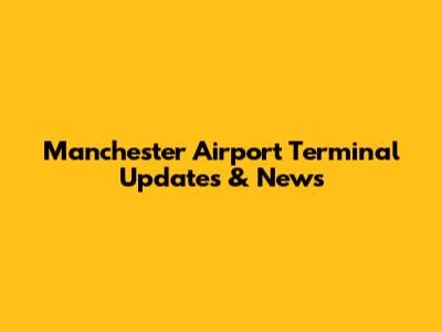 Manchester Airport Terminal Updates & News