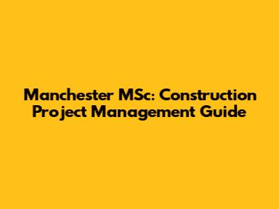 Manchester MSc: Construction Project Management Guide