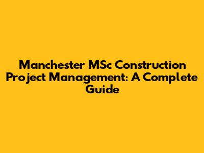 Manchester MSc Construction Project Management: A Complete Guide