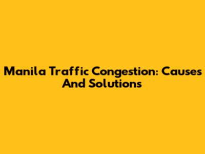 Manila Traffic Congestion: Causes And Solutions