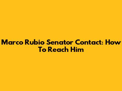 Marco Rubio Senator Contact: How To Reach Him