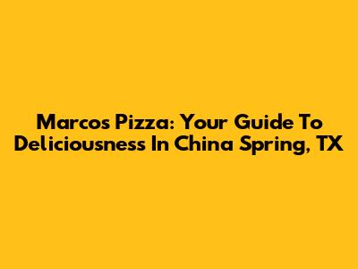 Marcos Pizza: Your Guide To Deliciousness In China Spring, TX