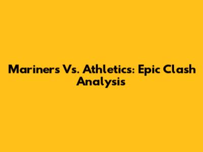 Mariners Vs. Athletics: Epic Clash Analysis