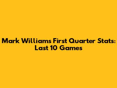 Mark Williams' First Quarter Stats: Last 10 Games