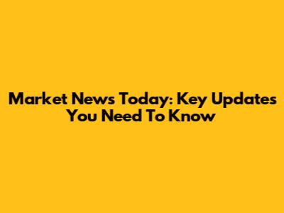 Market News Today: Key Updates You Need To Know