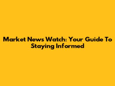 Market News Watch: Your Guide To Staying Informed