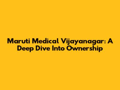 Maruti Medical Vijayanagar: A Deep Dive Into Ownership