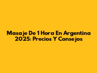 Masaje De 1 Hora En Argentina 2025: Precios Y Consejos