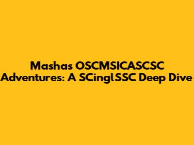 Masha's OSCMSICASCSC Adventures: A SCinglSSC Deep Dive