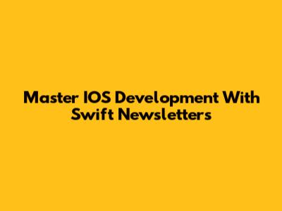 Master IOS Development With Swift Newsletters