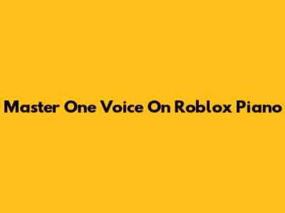 Master One Voice On Roblox Piano