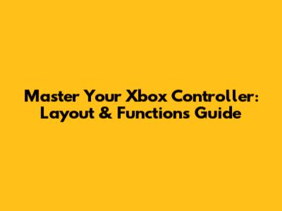 Master Your Xbox Controller: Layout & Functions Guide