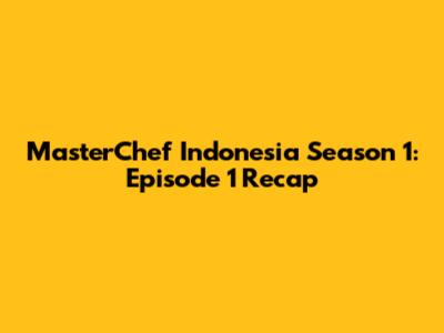 MasterChef Indonesia Season 1: Episode 1 Recap