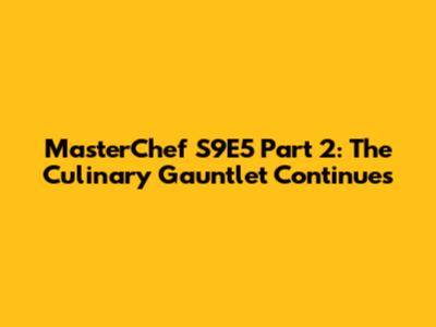 MasterChef S9E5 Part 2: The Culinary Gauntlet Continues