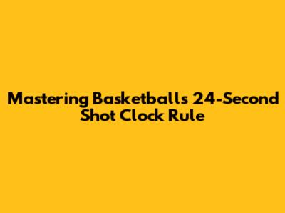 Mastering Basketball's 24-Second Shot Clock Rule