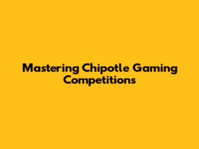 Mastering Chipotle Gaming Competitions