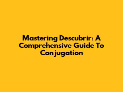 Mastering Descubrir: A Comprehensive Guide To Conjugation