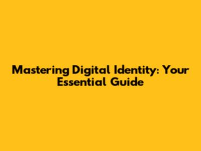 Mastering Digital Identity: Your Essential Guide