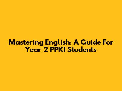 Mastering English: A Guide For Year 2 PPKI Students