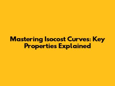 Mastering Isocost Curves: Key Properties Explained