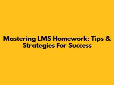Mastering LMS Homework: Tips & Strategies For Success