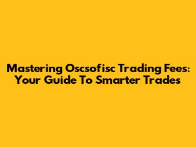 Mastering Oscsofisc Trading Fees: Your Guide To Smarter Trades