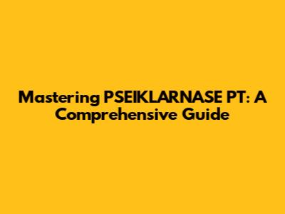 Mastering PSEIKLARNASE PT: A Comprehensive Guide