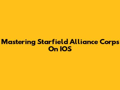 Mastering Starfield Alliance Corps On IOS