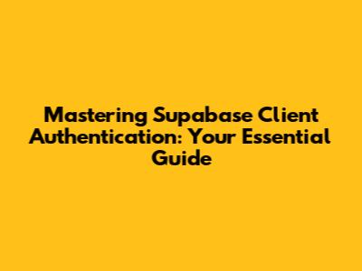 Mastering Supabase Client Authentication: Your Essential Guide