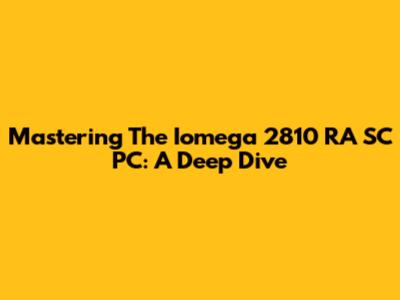 Mastering The Iomega 2810 RA SC PC: A Deep Dive